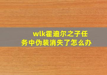 wlk霍迪尔之子任务中伪装消失了怎么办