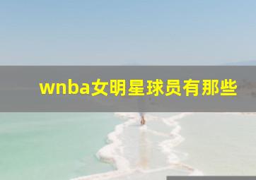 wnba女明星球员有那些