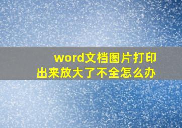 word文档图片打印出来放大了不全怎么办