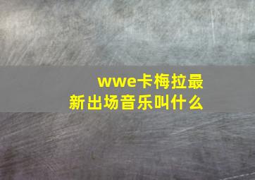 wwe卡梅拉最新出场音乐叫什么