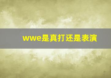 wwe是真打还是表演