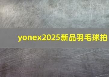 yonex2025新品羽毛球拍