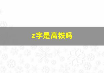 z字是高铁吗