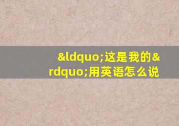 “这是我的”用英语怎么说