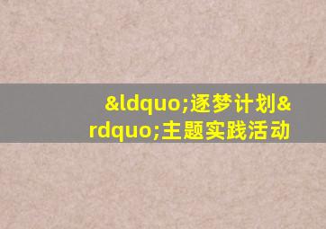 “逐梦计划”主题实践活动