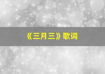 《三月三》歌词