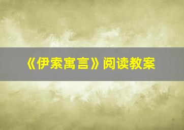 《伊索寓言》阅读教案