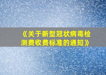 《关于新型冠状病毒检测费收费标准的通知》