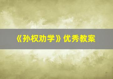 《孙权劝学》优秀教案