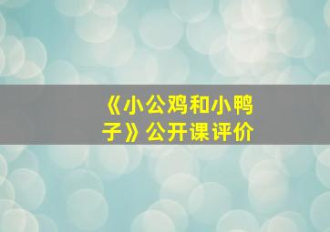 《小公鸡和小鸭子》公开课评价