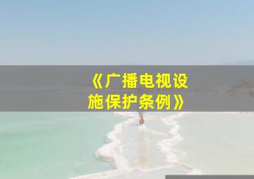 《广播电视设施保护条例》