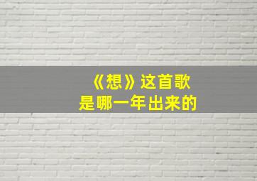 《想》这首歌是哪一年出来的