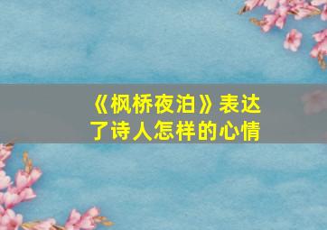 《枫桥夜泊》表达了诗人怎样的心情