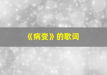 《病变》的歌词