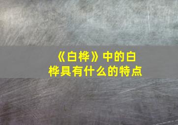 《白桦》中的白桦具有什么的特点