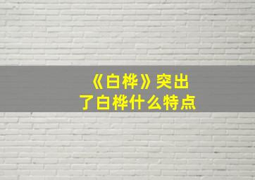 《白桦》突出了白桦什么特点