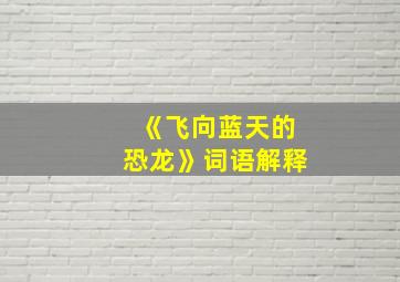 《飞向蓝天的恐龙》词语解释