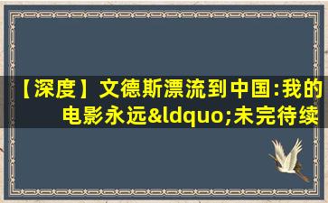 【深度】文德斯漂流到中国:我的电影永远“未完待续”