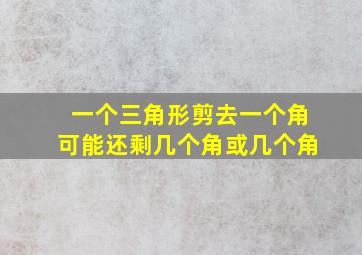 一个三角形剪去一个角可能还剩几个角或几个角