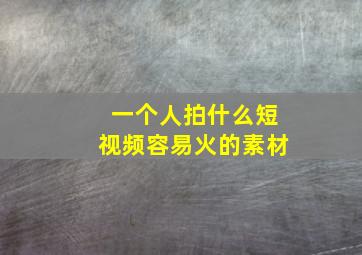 一个人拍什么短视频容易火的素材