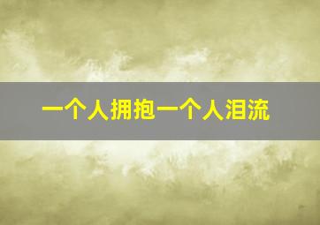 一个人拥抱一个人泪流