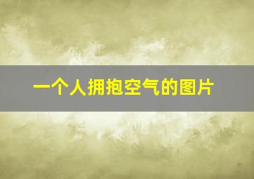 一个人拥抱空气的图片