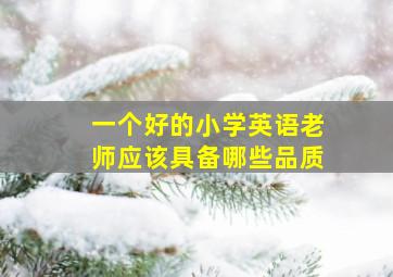 一个好的小学英语老师应该具备哪些品质