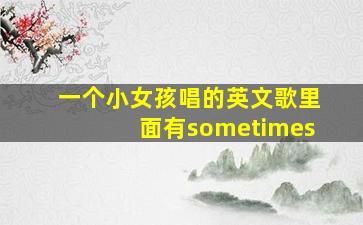 一个小女孩唱的英文歌里面有sometimes