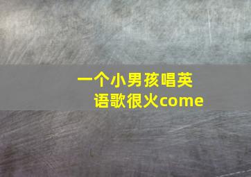 一个小男孩唱英语歌很火come