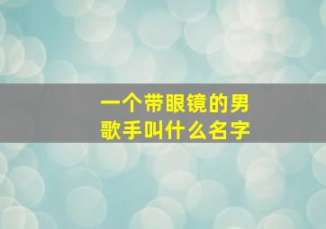 一个带眼镜的男歌手叫什么名字