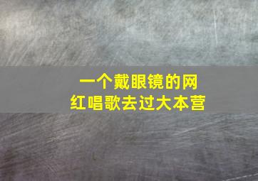 一个戴眼镜的网红唱歌去过大本营