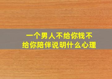 一个男人不给你钱不给你陪伴说明什么心理