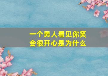 一个男人看见你笑会很开心是为什么