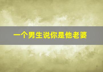 一个男生说你是他老婆