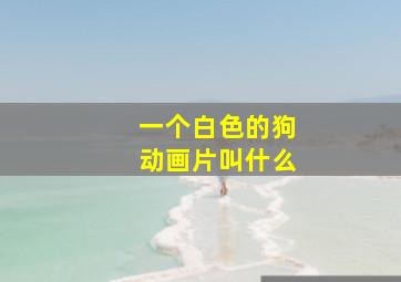 一个白色的狗动画片叫什么