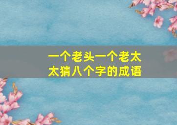 一个老头一个老太太猜八个字的成语