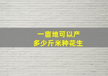 一亩地可以产多少斤米种花生