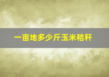 一亩地多少斤玉米秸秆