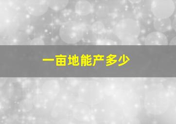 一亩地能产多少