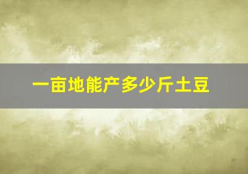 一亩地能产多少斤土豆