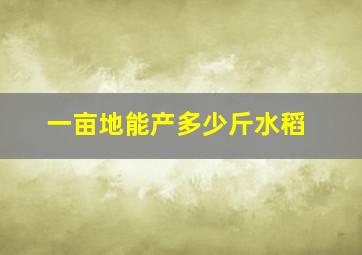 一亩地能产多少斤水稻