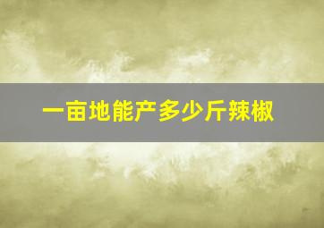 一亩地能产多少斤辣椒