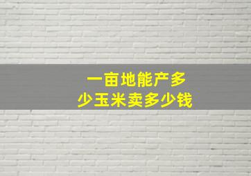 一亩地能产多少玉米卖多少钱