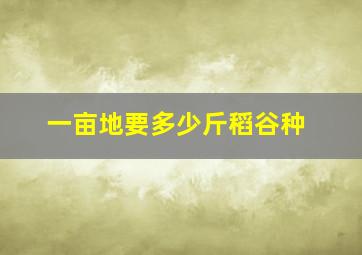 一亩地要多少斤稻谷种