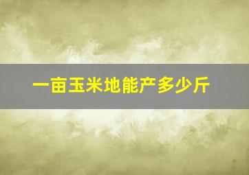 一亩玉米地能产多少斤