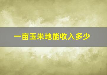 一亩玉米地能收入多少