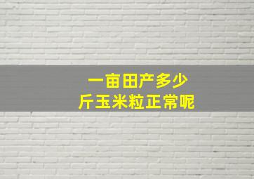 一亩田产多少斤玉米粒正常呢