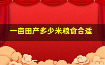 一亩田产多少米粮食合适