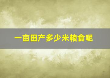 一亩田产多少米粮食呢