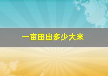 一亩田出多少大米